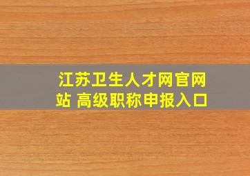 江苏卫生人才网官网站 高级职称申报入口